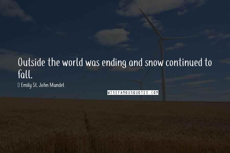 Emily St. John Mandel Quotes: Outside the world was ending and snow continued to fall.
