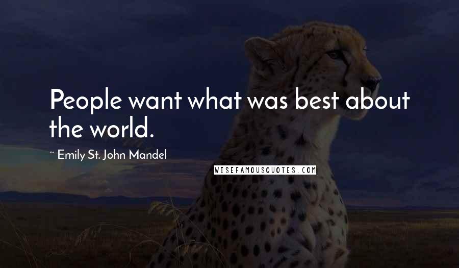 Emily St. John Mandel Quotes: People want what was best about the world.