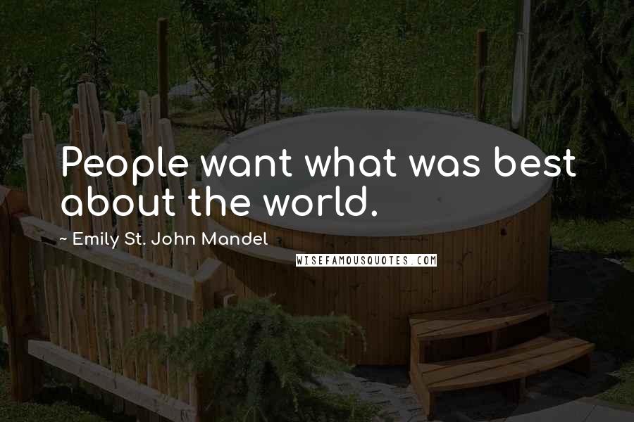 Emily St. John Mandel Quotes: People want what was best about the world.