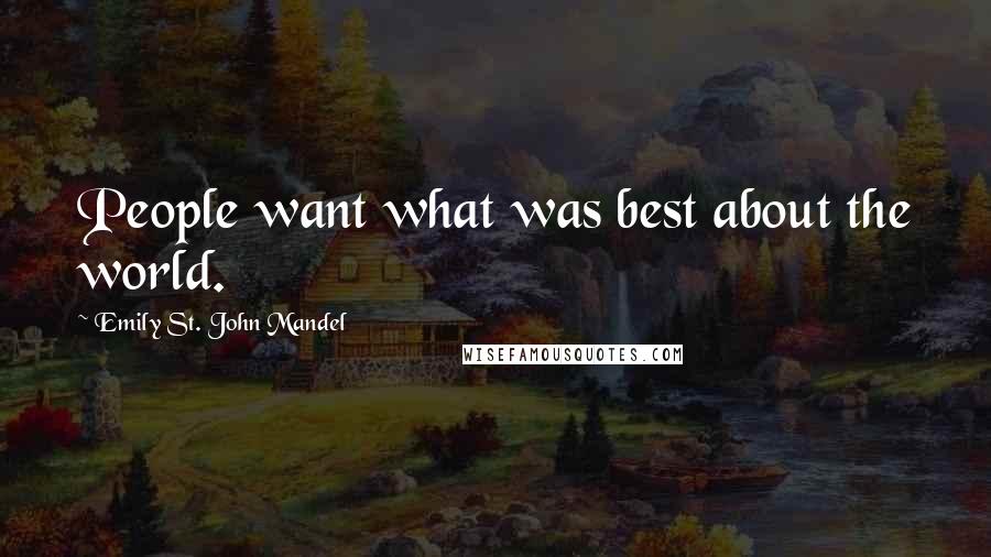 Emily St. John Mandel Quotes: People want what was best about the world.