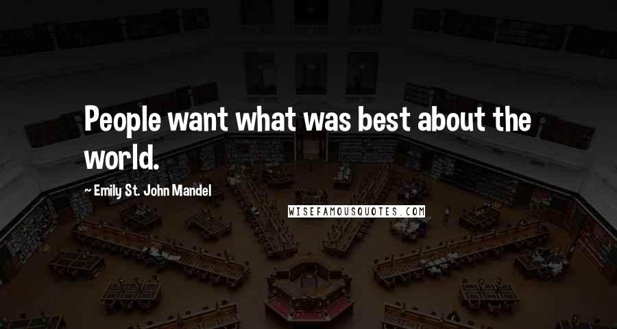 Emily St. John Mandel Quotes: People want what was best about the world.