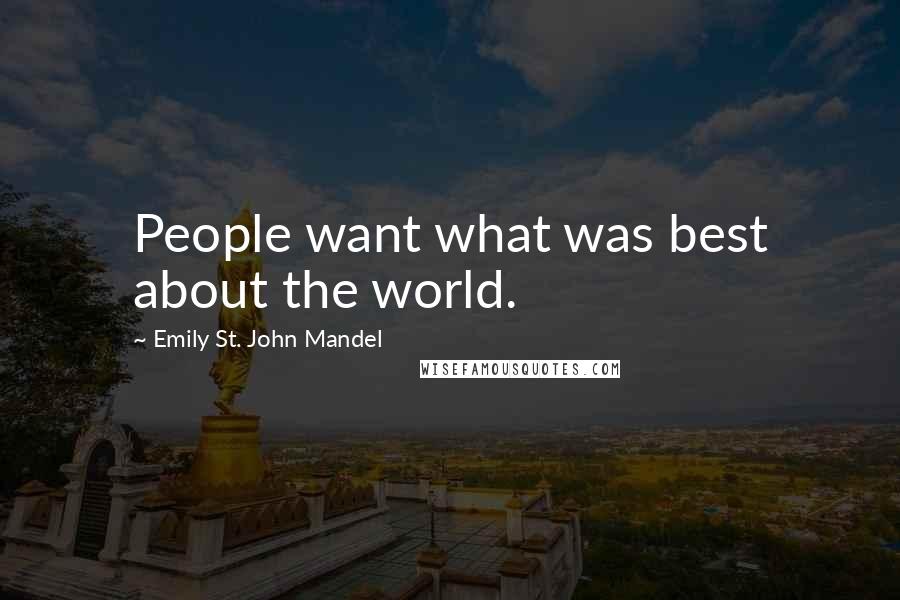 Emily St. John Mandel Quotes: People want what was best about the world.