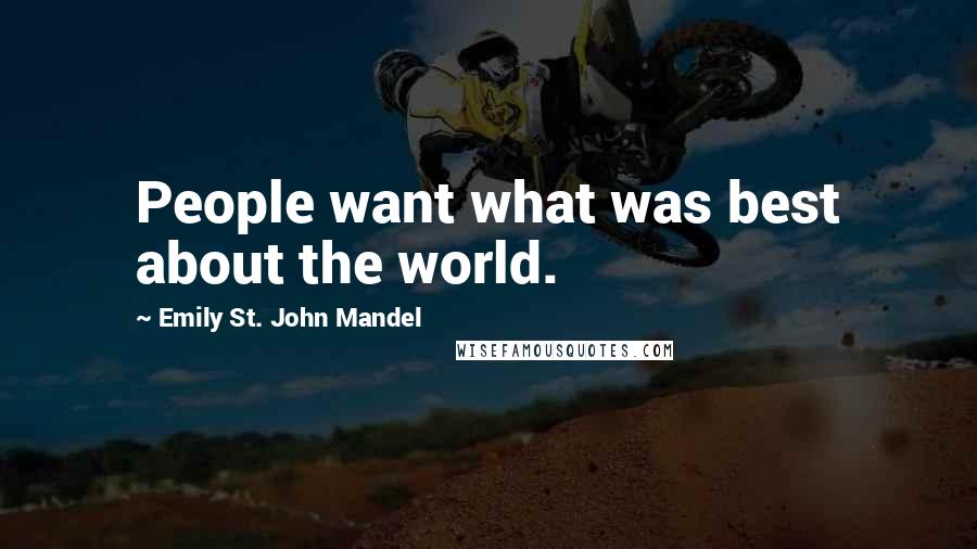 Emily St. John Mandel Quotes: People want what was best about the world.