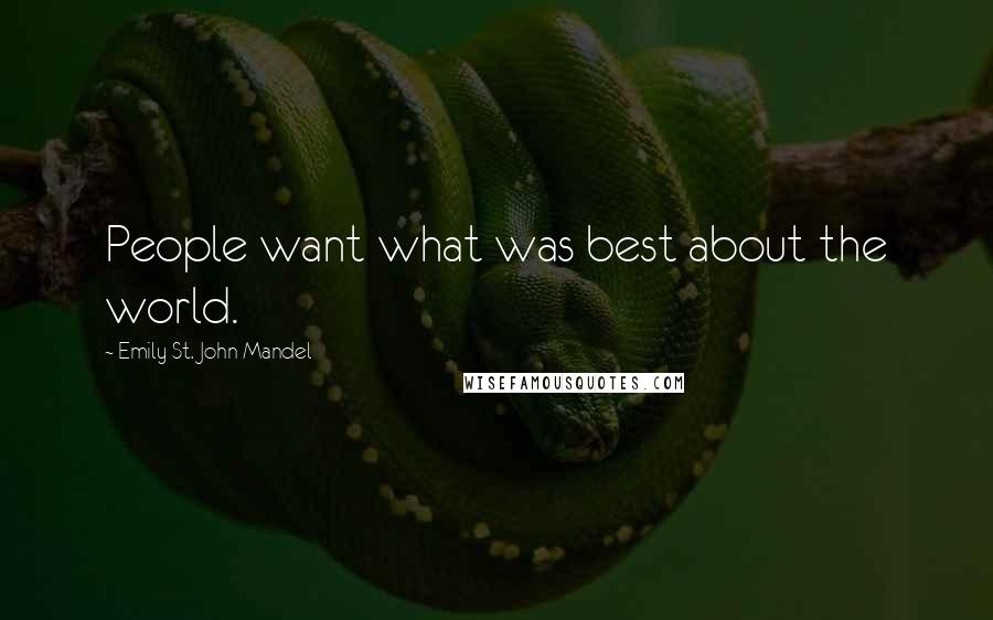 Emily St. John Mandel Quotes: People want what was best about the world.