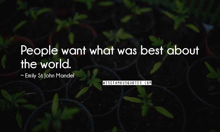 Emily St. John Mandel Quotes: People want what was best about the world.