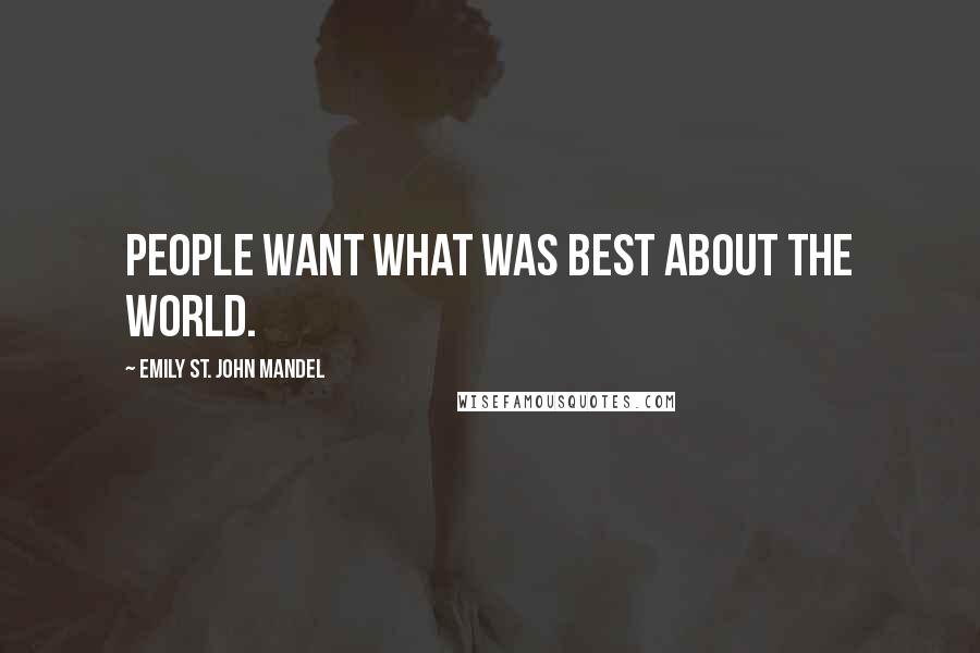 Emily St. John Mandel Quotes: People want what was best about the world.