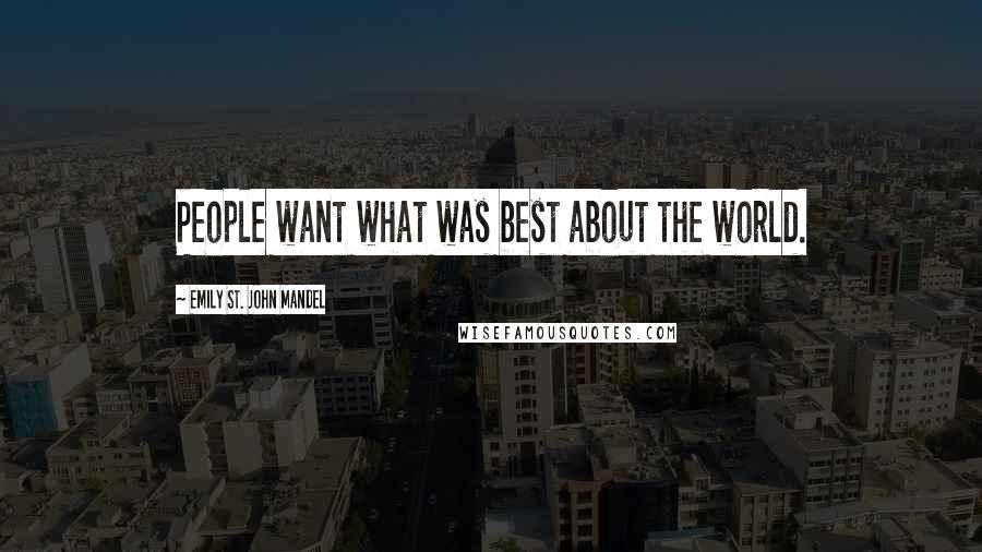 Emily St. John Mandel Quotes: People want what was best about the world.