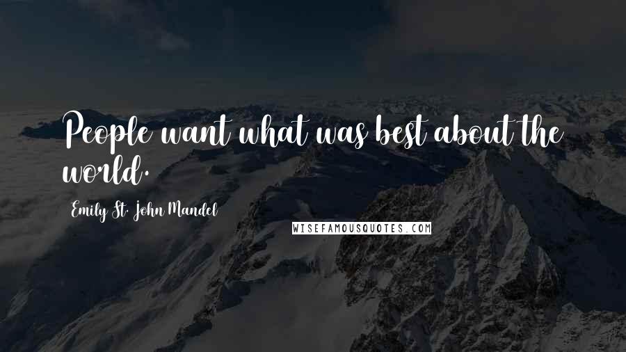 Emily St. John Mandel Quotes: People want what was best about the world.