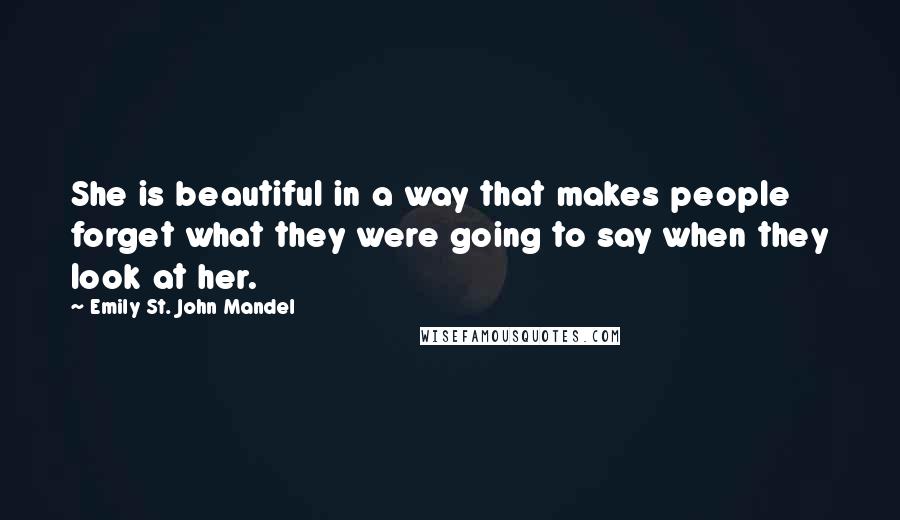 Emily St. John Mandel Quotes: She is beautiful in a way that makes people forget what they were going to say when they look at her.