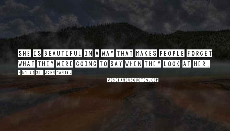 Emily St. John Mandel Quotes: She is beautiful in a way that makes people forget what they were going to say when they look at her.