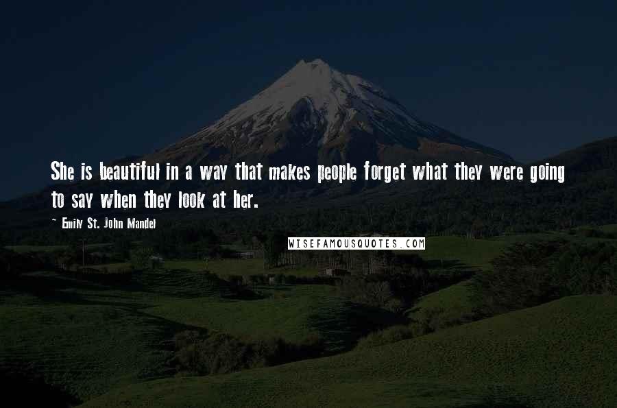 Emily St. John Mandel Quotes: She is beautiful in a way that makes people forget what they were going to say when they look at her.