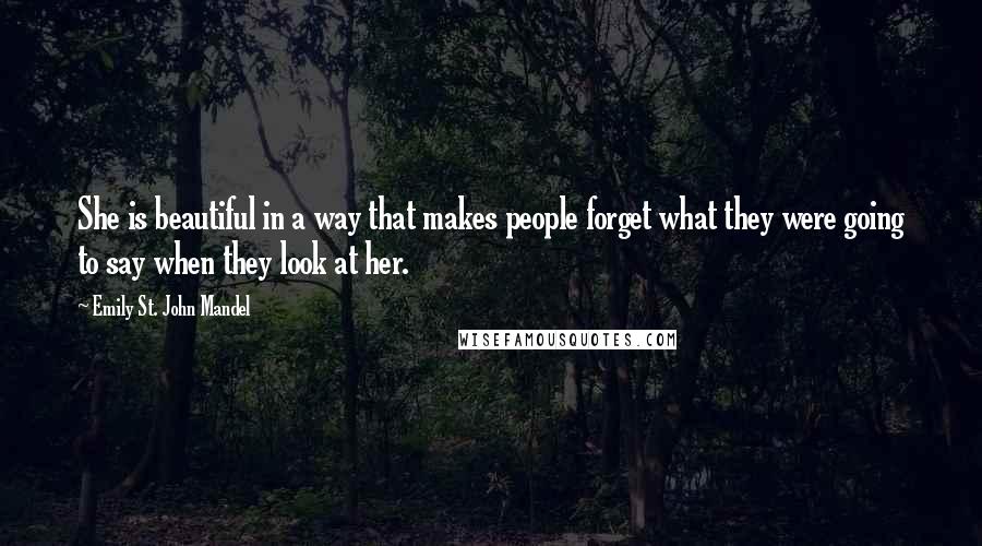 Emily St. John Mandel Quotes: She is beautiful in a way that makes people forget what they were going to say when they look at her.