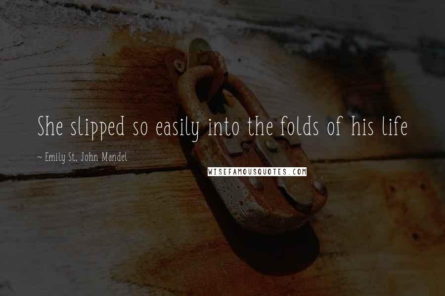 Emily St. John Mandel Quotes: She slipped so easily into the folds of his life