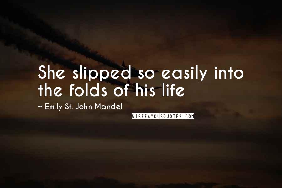 Emily St. John Mandel Quotes: She slipped so easily into the folds of his life