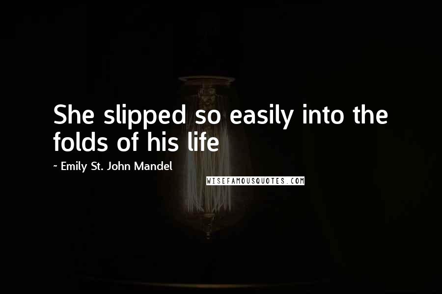 Emily St. John Mandel Quotes: She slipped so easily into the folds of his life