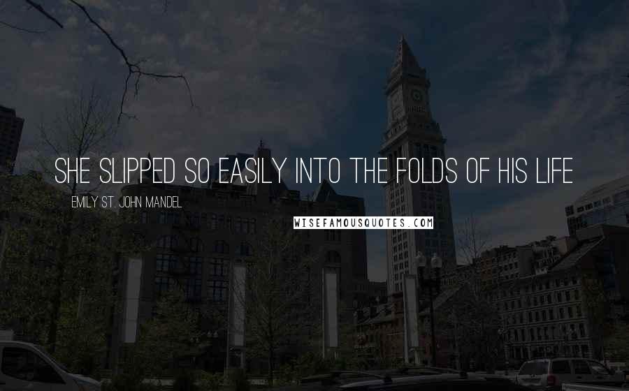 Emily St. John Mandel Quotes: She slipped so easily into the folds of his life