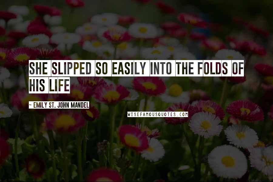 Emily St. John Mandel Quotes: She slipped so easily into the folds of his life