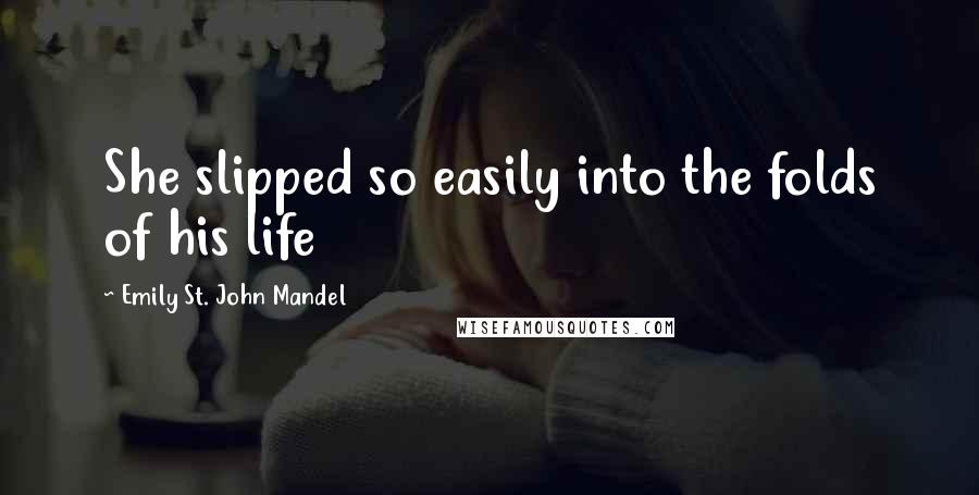 Emily St. John Mandel Quotes: She slipped so easily into the folds of his life