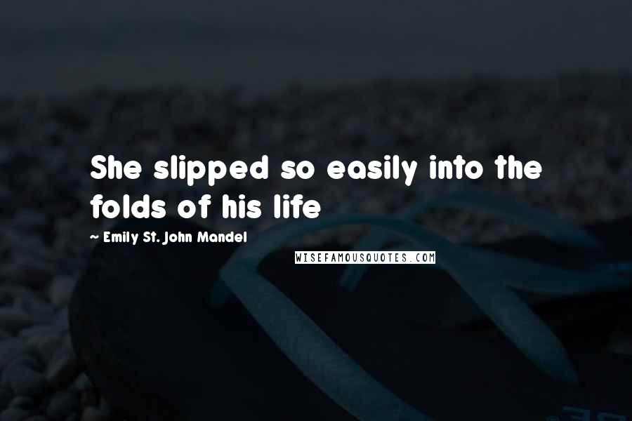 Emily St. John Mandel Quotes: She slipped so easily into the folds of his life