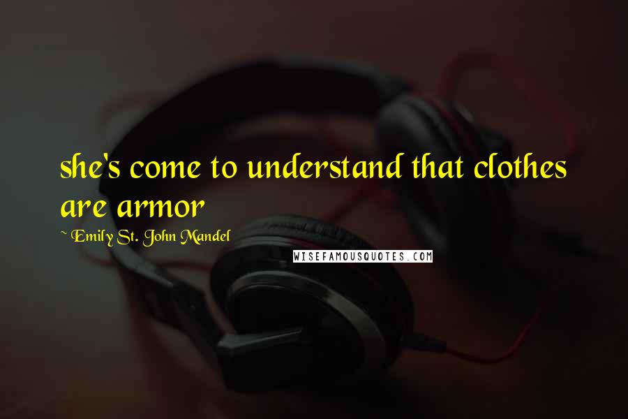 Emily St. John Mandel Quotes: she's come to understand that clothes are armor