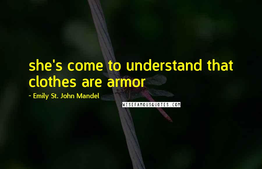 Emily St. John Mandel Quotes: she's come to understand that clothes are armor