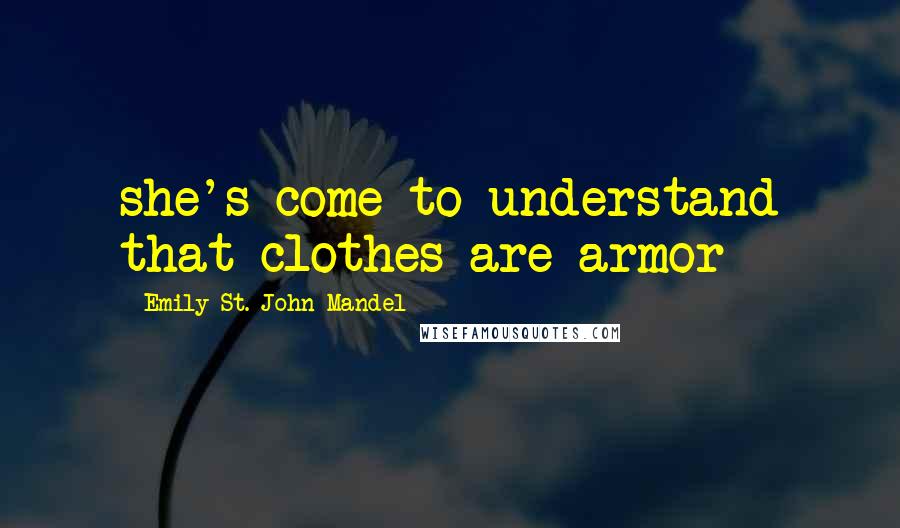 Emily St. John Mandel Quotes: she's come to understand that clothes are armor