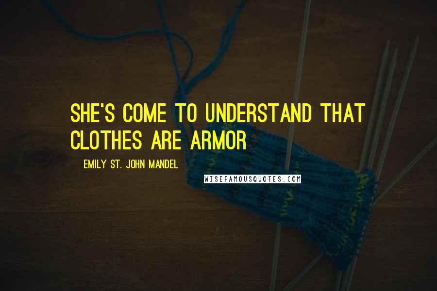 Emily St. John Mandel Quotes: she's come to understand that clothes are armor