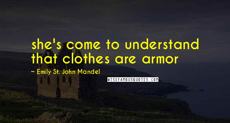 Emily St. John Mandel Quotes: she's come to understand that clothes are armor
