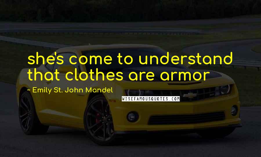 Emily St. John Mandel Quotes: she's come to understand that clothes are armor