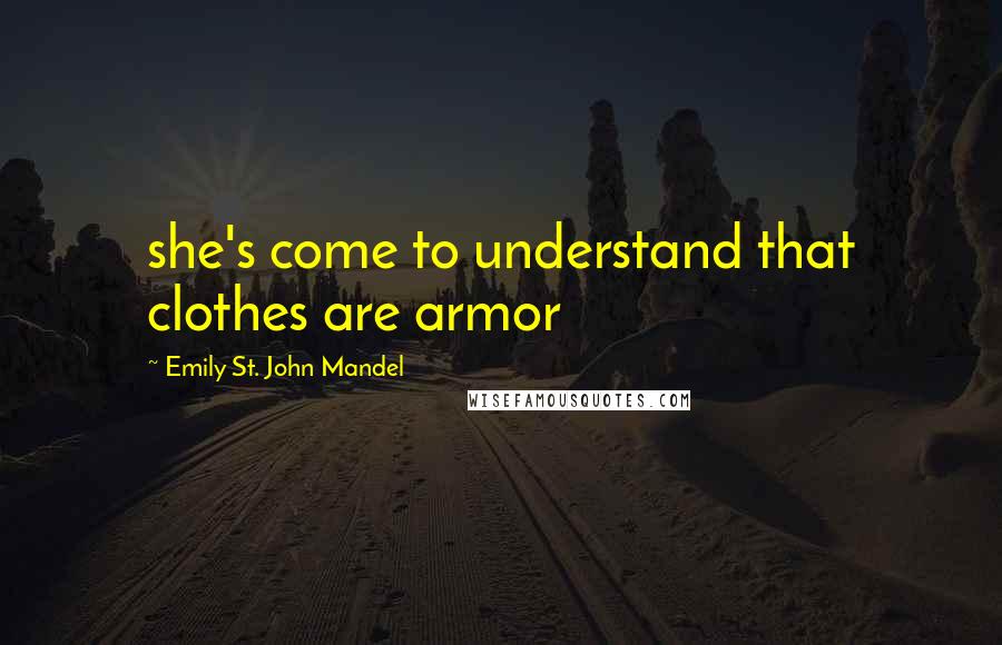 Emily St. John Mandel Quotes: she's come to understand that clothes are armor