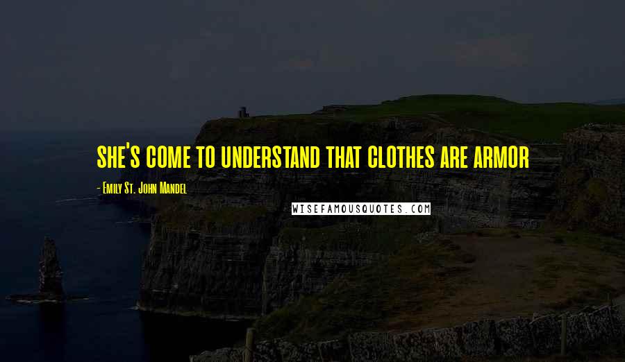 Emily St. John Mandel Quotes: she's come to understand that clothes are armor