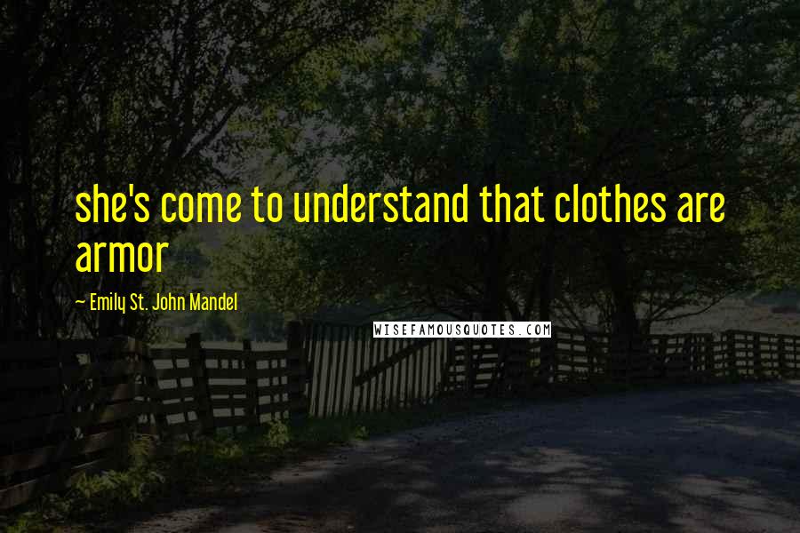 Emily St. John Mandel Quotes: she's come to understand that clothes are armor