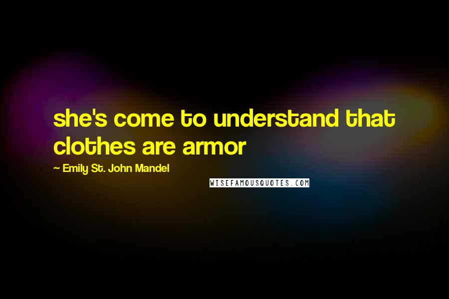 Emily St. John Mandel Quotes: she's come to understand that clothes are armor