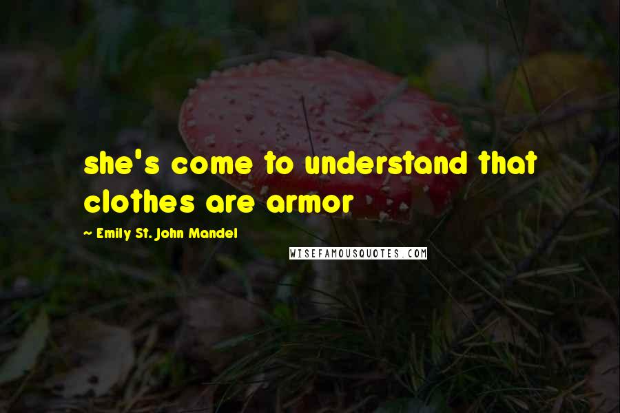 Emily St. John Mandel Quotes: she's come to understand that clothes are armor