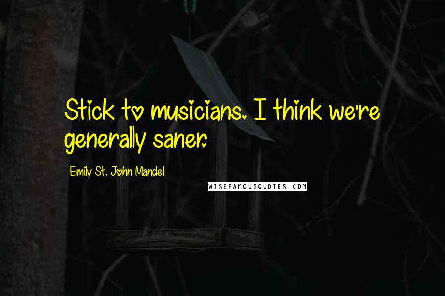 Emily St. John Mandel Quotes: Stick to musicians. I think we're generally saner.
