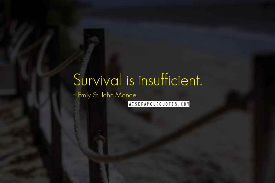 Emily St. John Mandel Quotes: Survival is insufficient.