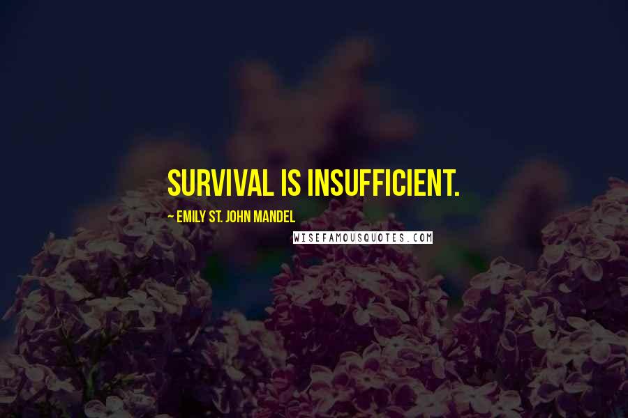 Emily St. John Mandel Quotes: Survival is insufficient.