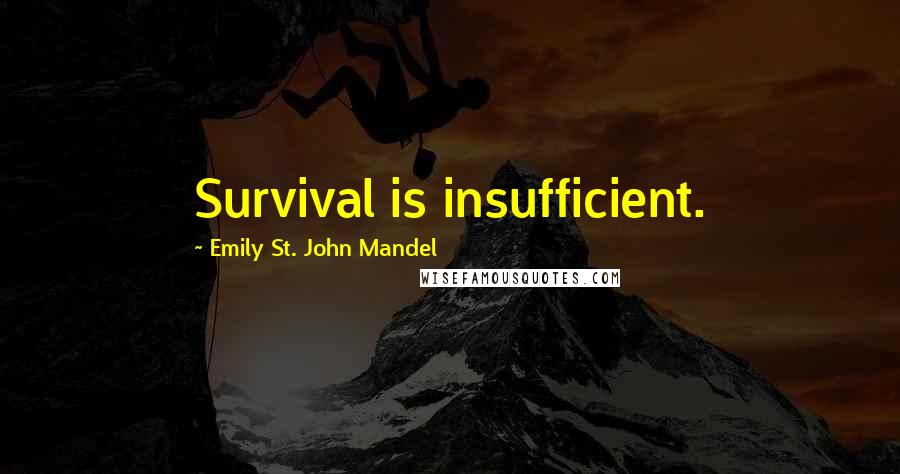 Emily St. John Mandel Quotes: Survival is insufficient.