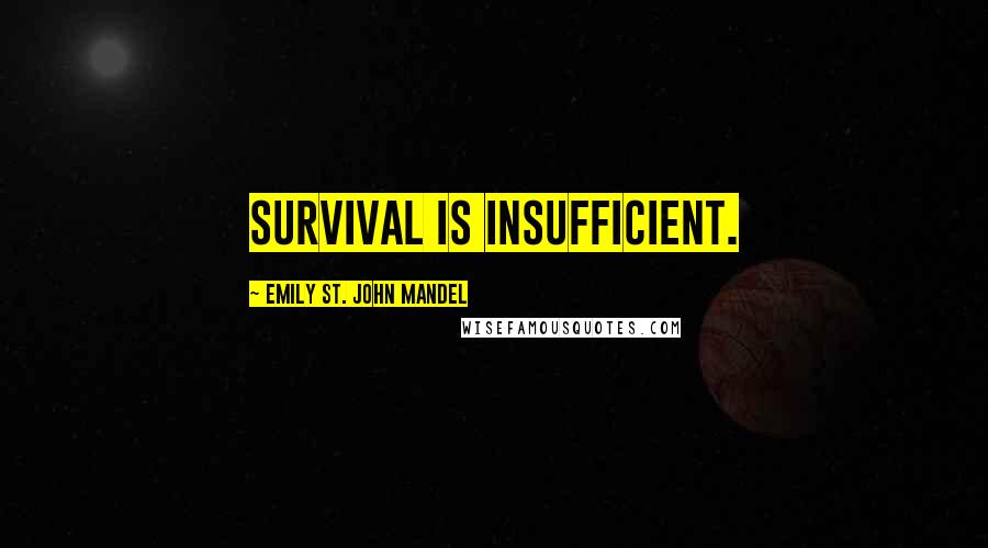 Emily St. John Mandel Quotes: Survival is insufficient.