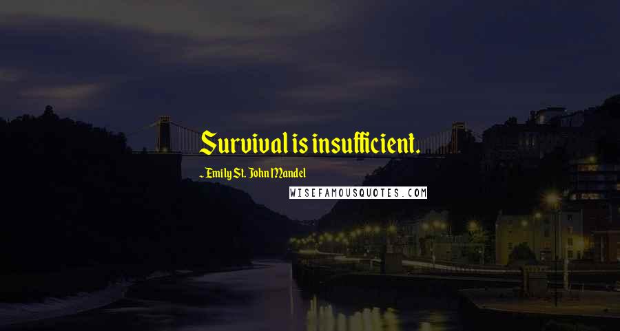 Emily St. John Mandel Quotes: Survival is insufficient.