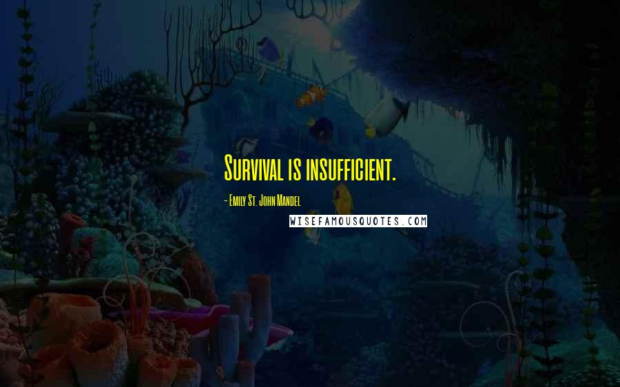 Emily St. John Mandel Quotes: Survival is insufficient.