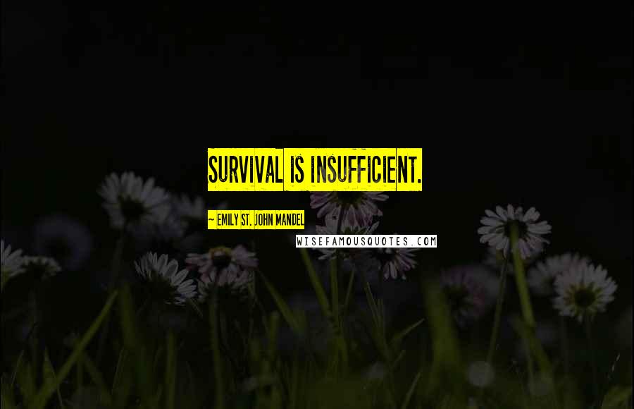 Emily St. John Mandel Quotes: Survival is insufficient.