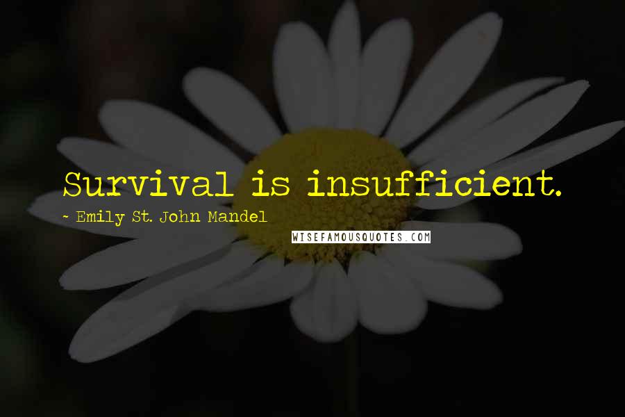 Emily St. John Mandel Quotes: Survival is insufficient.