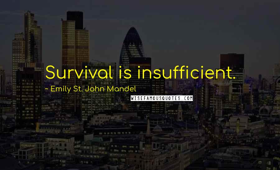 Emily St. John Mandel Quotes: Survival is insufficient.