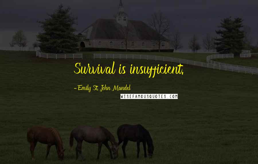 Emily St. John Mandel Quotes: Survival is insufficient.