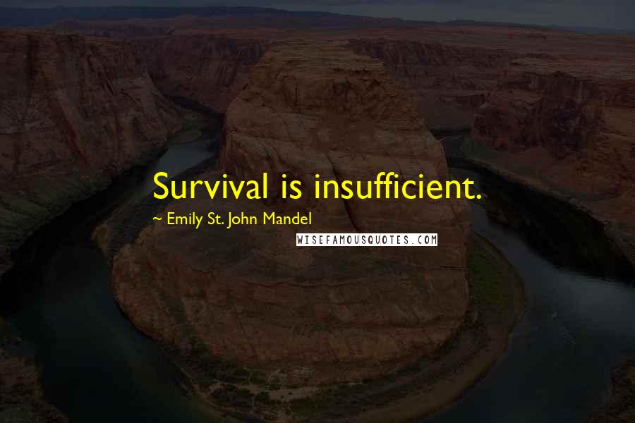 Emily St. John Mandel Quotes: Survival is insufficient.