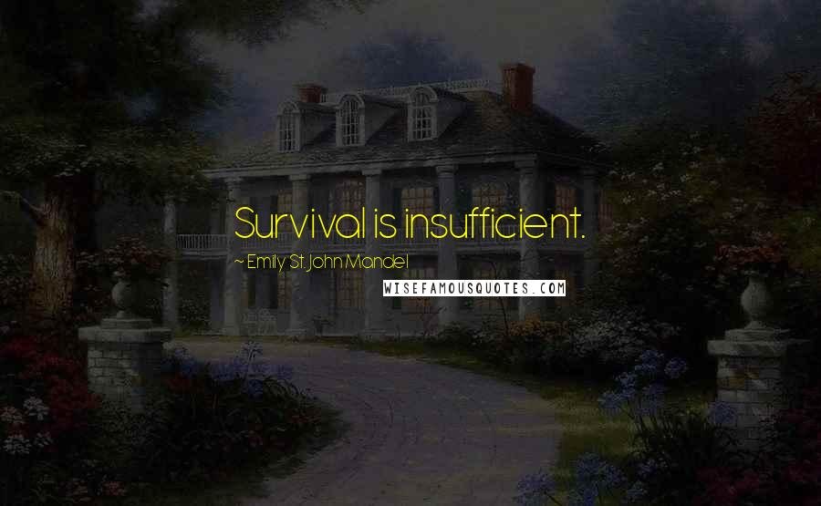 Emily St. John Mandel Quotes: Survival is insufficient.