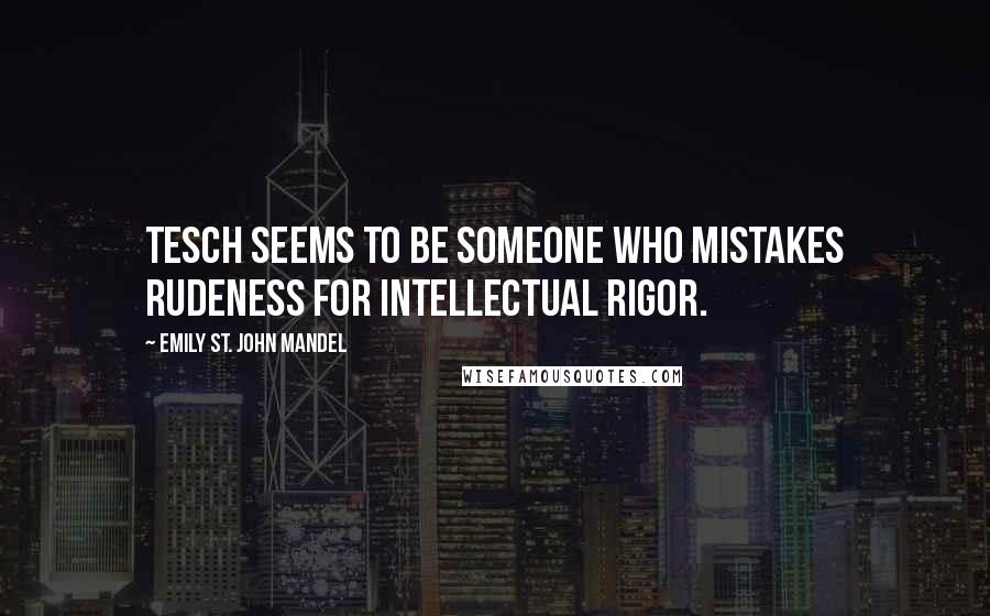 Emily St. John Mandel Quotes: Tesch seems to be someone who mistakes rudeness for intellectual rigor.