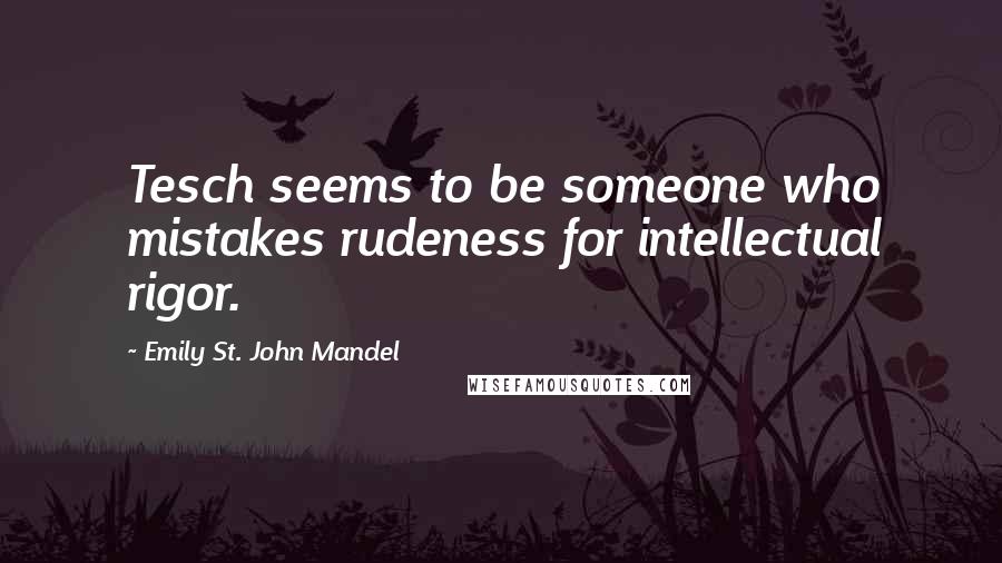 Emily St. John Mandel Quotes: Tesch seems to be someone who mistakes rudeness for intellectual rigor.