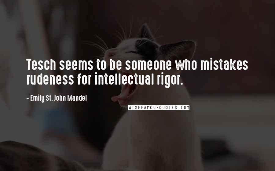 Emily St. John Mandel Quotes: Tesch seems to be someone who mistakes rudeness for intellectual rigor.